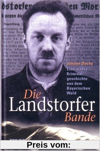 Die Landstorfer Bande: Eine wahre Kriminalgeschichte aus dem Bayerischen Wald